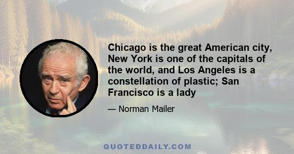 Chicago is the great American city, New York is one of the capitals of the world, and Los Angeles is a constellation of plastic; San Francisco is a lady