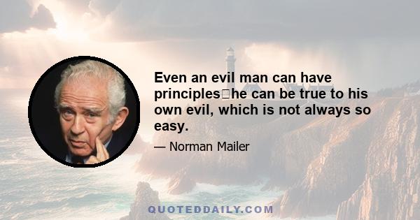 Even an evil man can have principleshe can be true to his own evil, which is not always so easy.