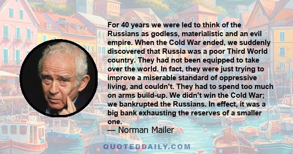 For 40 years we were led to think of the Russians as godless, materialistic and an evil empire. When the Cold War ended, we suddenly discovered that Russia was a poor Third World country. They had not been equipped to