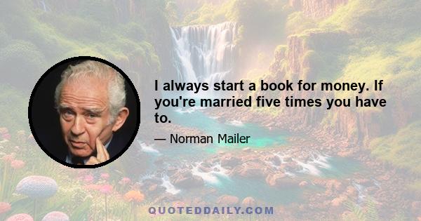 I always start a book for money. If you're married five times you have to.