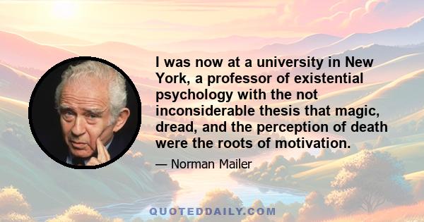 I was now at a university in New York, a professor of existential psychology with the not inconsiderable thesis that magic, dread, and the perception of death were the roots of motivation.