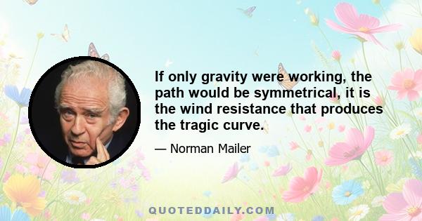 If only gravity were working, the path would be symmetrical, it is the wind resistance that produces the tragic curve.