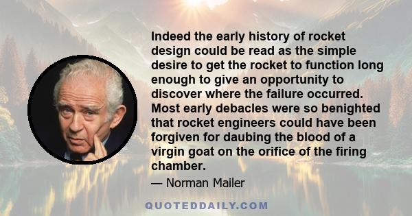 Indeed the early history of rocket design could be read as the simple desire to get the rocket to function long enough to give an opportunity to discover where the failure occurred. Most early debacles were so benighted 