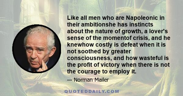 Like all men who are Napoleonic in their ambitionshe has instincts about the nature of growth, a lover's sense of the momentof crisis, and he knewhow costly is defeat when it is not soothed by greater consciousness, and 