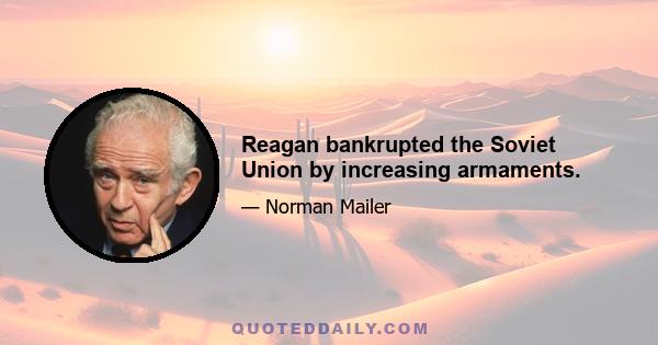 Reagan bankrupted the Soviet Union by increasing armaments.