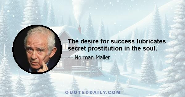 The desire for success lubricates secret prostitution in the soul.