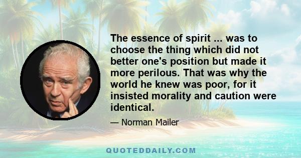 The essence of spirit ... was to choose the thing which did not better one's position but made it more perilous. That was why the world he knew was poor, for it insisted morality and caution were identical.