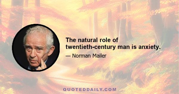 The natural role of twentieth-century man is anxiety.