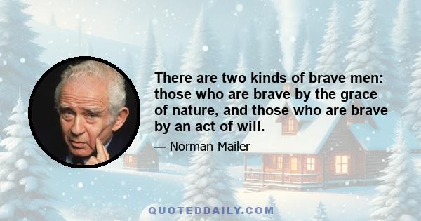 There are two kinds of brave men: those who are brave by the grace of nature, and those who are brave by an act of will.