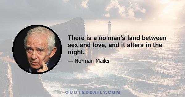 There is a no man's land between sex and love, and it alters in the night.