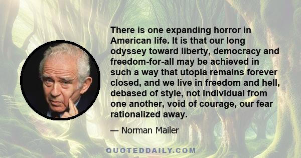 There is one expanding horror in American life. It is that our long odyssey toward liberty, democracy and freedom-for-all may be achieved in such a way that utopia remains forever closed, and we live in freedom and