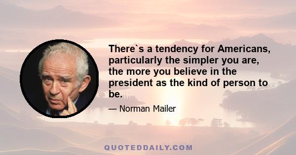 There`s a tendency for Americans, particularly the simpler you are, the more you believe in the president as the kind of person to be.