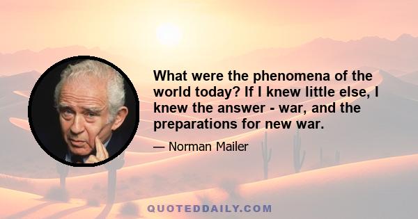 What were the phenomena of the world today? If I knew little else, I knew the answer - war, and the preparations for new war.