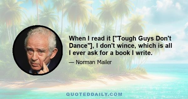 When I read it [Tough Guys Don't Dance], I don't wince, which is all I ever ask for a book I write.