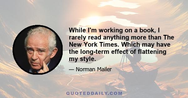 While I'm working on a book, I rarely read anything more than The New York Times. Which may have the long-term effect of flattening my style.