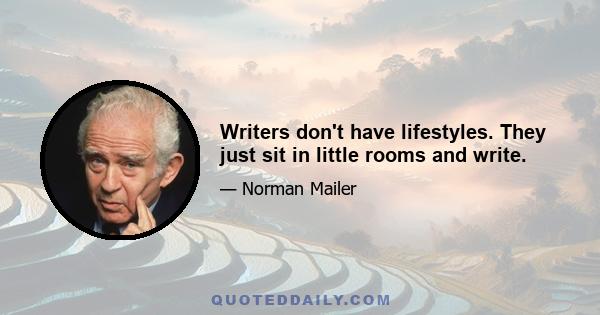 Writers don't have lifestyles. They just sit in little rooms and write.