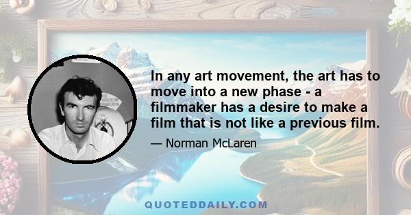 In any art movement, the art has to move into a new phase - a filmmaker has a desire to make a film that is not like a previous film.