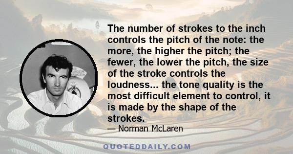 The number of strokes to the inch controls the pitch of the note: the more, the higher the pitch; the fewer, the lower the pitch, the size of the stroke controls the loudness... the tone quality is the most difficult