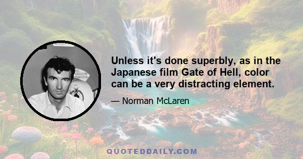 Unless it's done superbly, as in the Japanese film Gate of Hell, color can be a very distracting element.