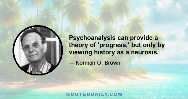 Psychoanalysis can provide a theory of 'progress,' but only by viewing history as a neurosis.