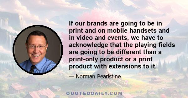 If our brands are going to be in print and on mobile handsets and in video and events, we have to acknowledge that the playing fields are going to be different than a print-only product or a print product with