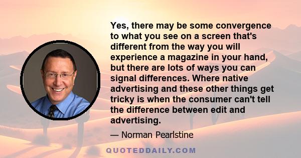 Yes, there may be some convergence to what you see on a screen that's different from the way you will experience a magazine in your hand, but there are lots of ways you can signal differences. Where native advertising