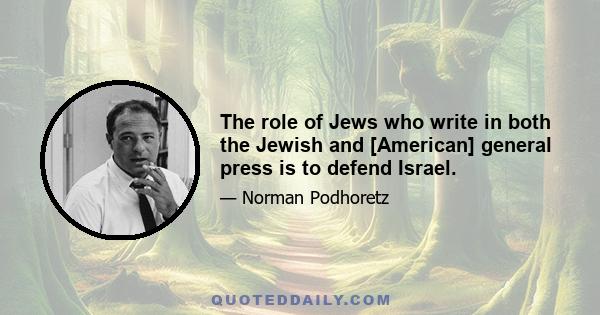 The role of Jews who write in both the Jewish and [American] general press is to defend Israel.