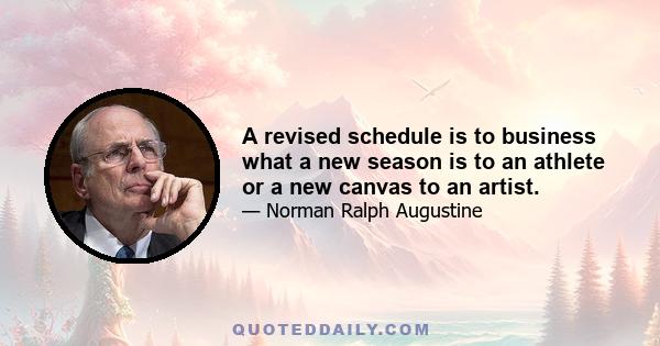 A revised schedule is to business what a new season is to an athlete or a new canvas to an artist.