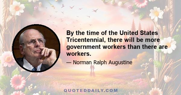 By the time of the United States Tricentennial, there will be more government workers than there are workers.