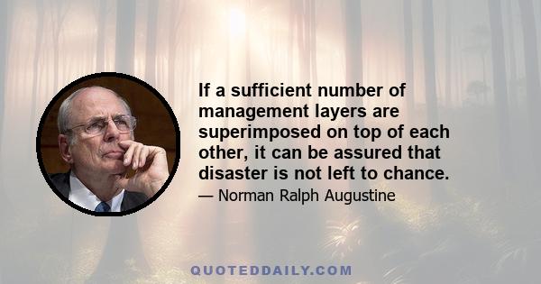 If a sufficient number of management layers are superimposed on top of each other, it can be assured that disaster is not left to chance.