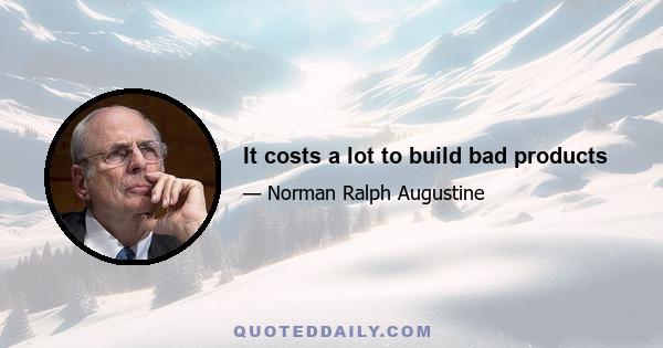 It costs a lot to build bad products