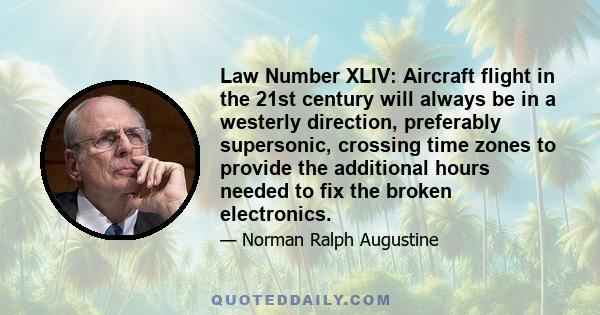 Law Number XLIV: Aircraft flight in the 21st century will always be in a westerly direction, preferably supersonic, crossing time zones to provide the additional hours needed to fix the broken electronics.