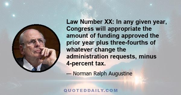 Law Number XX: In any given year, Congress will appropriate the amount of funding approved the prior year plus three-fourths of whatever change the administration requests, minus 4-percent tax.