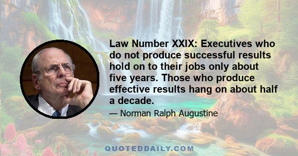 Law Number XXIX: Executives who do not produce successful results hold on to their jobs only about five years. Those who produce effective results hang on about half a decade.