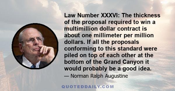 Law Number XXXVI: The thickness of the proposal required to win a multimillion dollar contract is about one millimeter per million dollars. If all the proposals conforming to this standard were piled on top of each