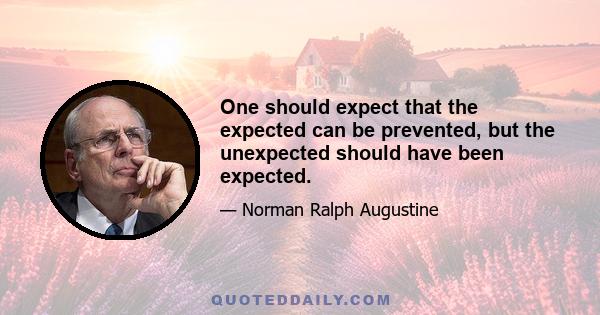 One should expect that the expected can be prevented, but the unexpected should have been expected.