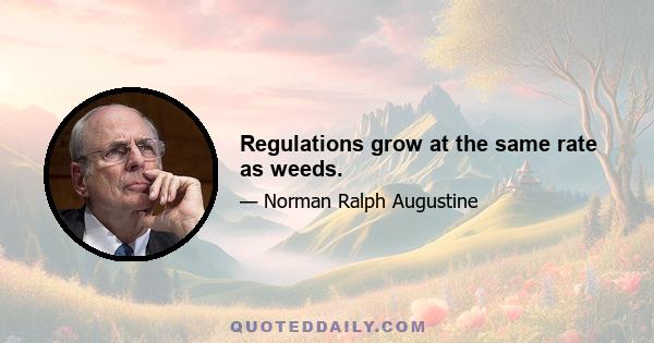 Regulations grow at the same rate as weeds.