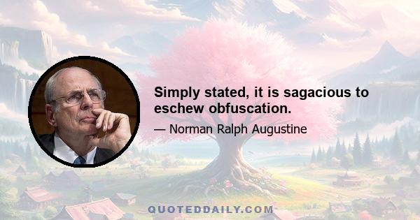 Simply stated, it is sagacious to eschew obfuscation.