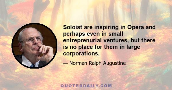 Soloist are inspiring in Opera and perhaps even in small entreprenurial ventures, but there is no place for them in large corporations.