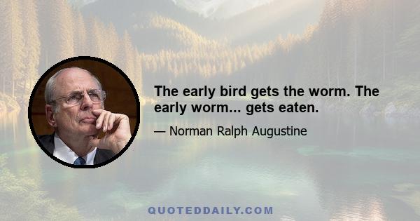 The early bird gets the worm. The early worm... gets eaten.