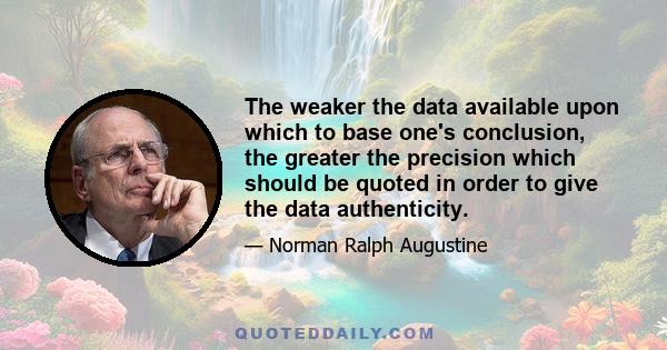 The weaker the data available upon which to base one's conclusion, the greater the precision which should be quoted in order to give the data authenticity.