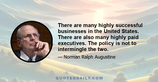 There are many highly successful businesses in the United States. There are also many highly paid executives. The policy is not to intermingle the two.