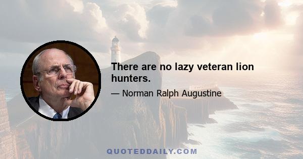 There are no lazy veteran lion hunters.