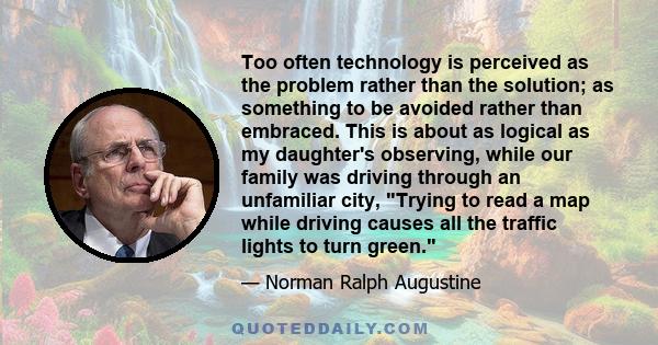 Too often technology is perceived as the problem rather than the solution; as something to be avoided rather than embraced. This is about as logical as my daughter's observing, while our family was driving through an