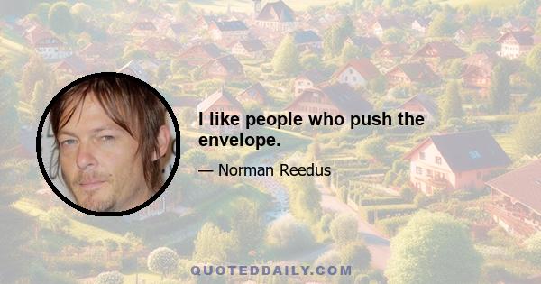 I like people who push the envelope.