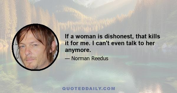 If a woman is dishonest, that kills it for me. I can't even talk to her anymore.