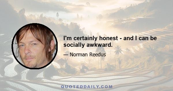 I'm certainly honest - and I can be socially awkward.