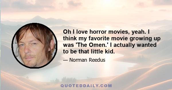 Oh I love horror movies, yeah. I think my favorite movie growing up was 'The Omen.' I actually wanted to be that little kid.