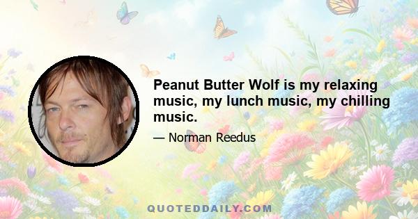 Peanut Butter Wolf is my relaxing music, my lunch music, my chilling music.