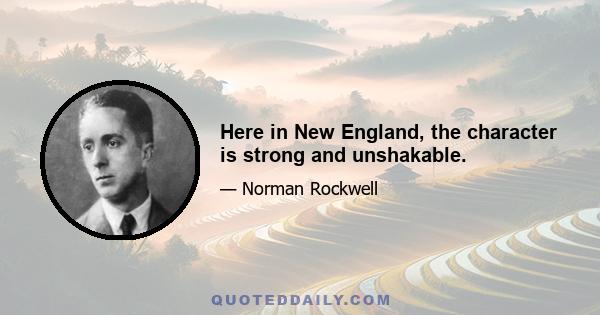 Here in New England, the character is strong and unshakable.